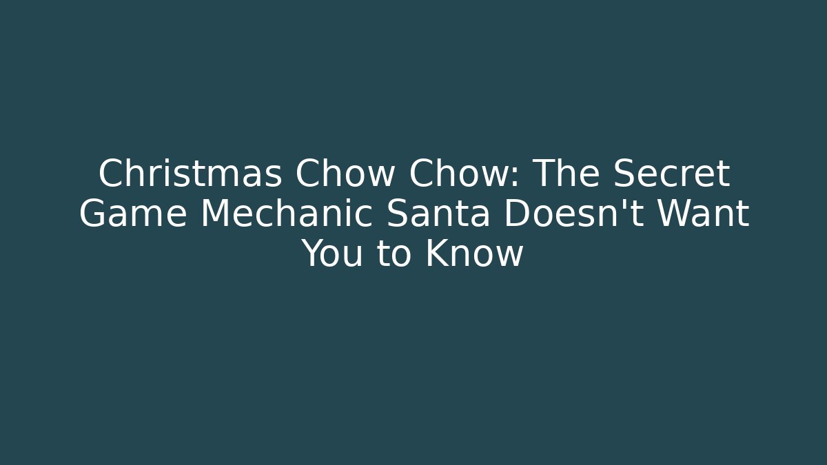 Christmas Chow Chow: The Secret Game Mechanic Santa Doesn’t Want You to Know