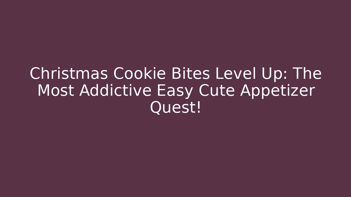 Christmas Cookie Bites Level Up: The Most Addictive Easy Cute Appetizer Quest!