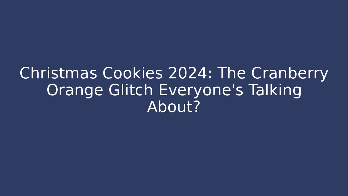 Christmas Cookies 2024: The Cranberry Orange Glitch Everyone's Talking About?