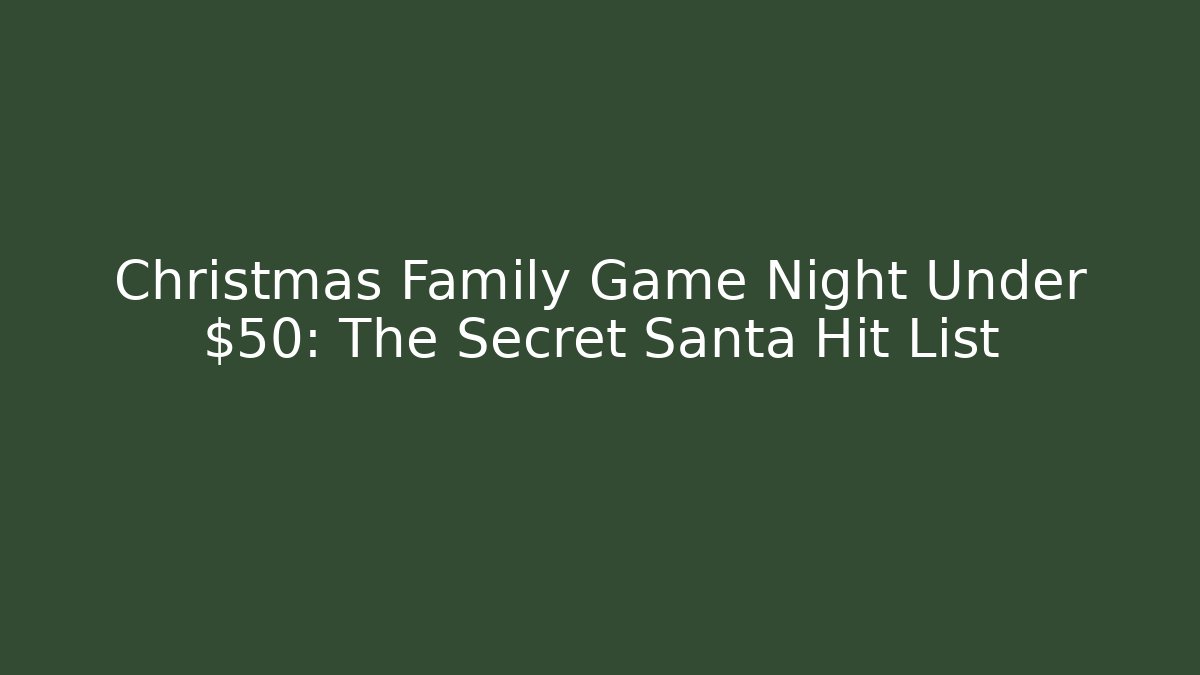 Christmas Family Game Night Under $50: The Secret Santa Hit List