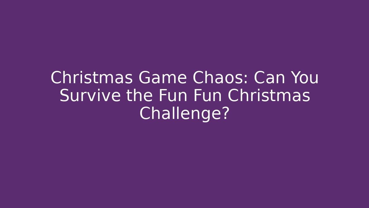 Christmas Game Chaos: Can You Survive the Fun Fun Christmas Challenge?