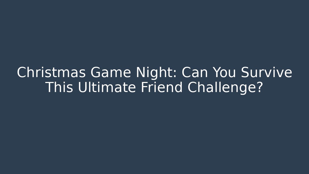 Christmas Game Night: Can You Survive This Ultimate Friend Challenge?