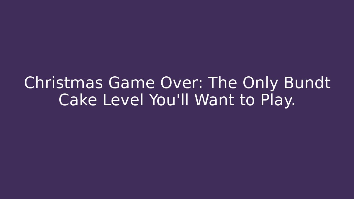 Christmas Game Over: The Only Bundt Cake Level You'll Want to Play.