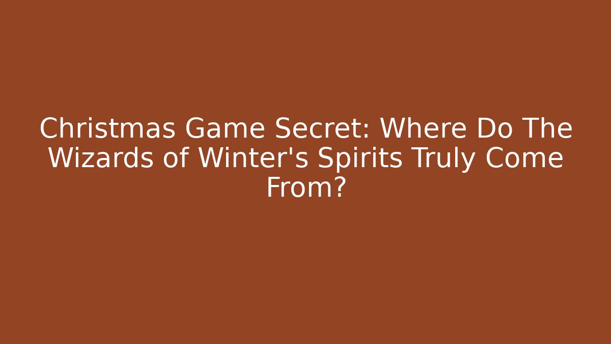 Christmas Game Secret: Where Do The Wizards of Winter's Spirits Truly Come From?