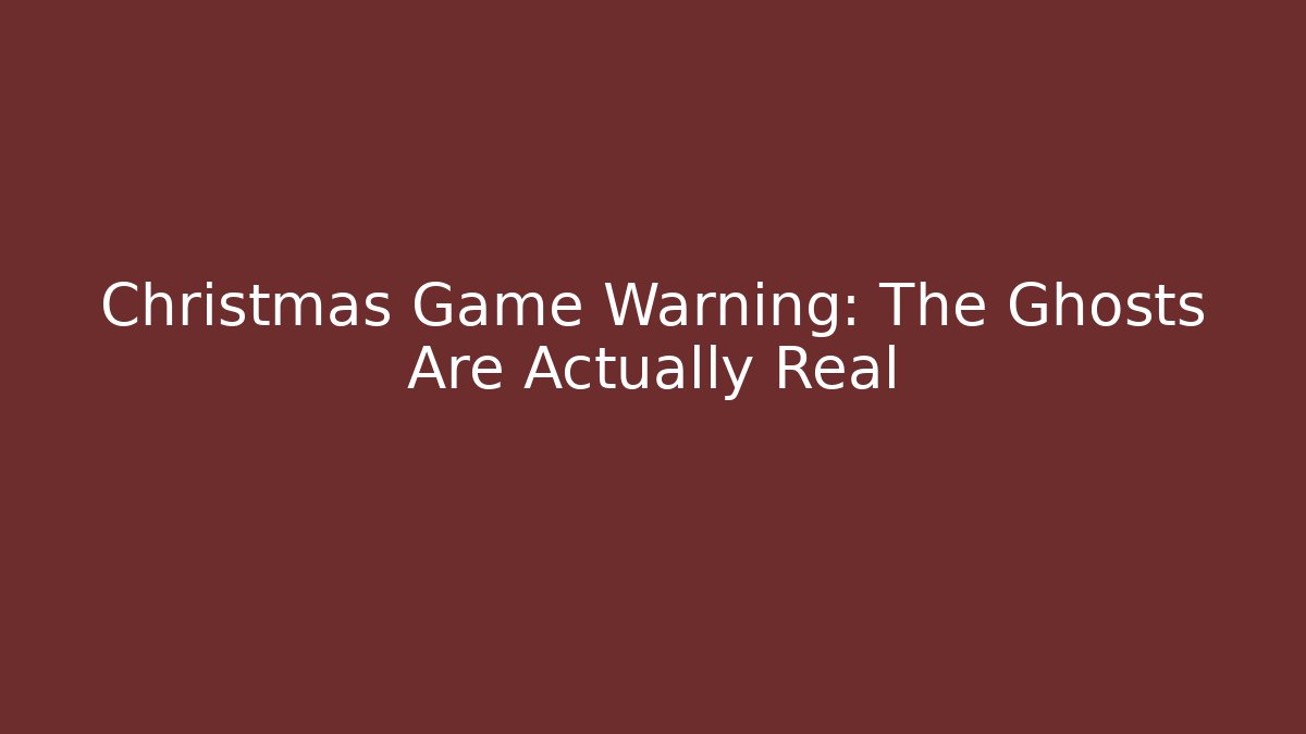 Christmas Game Warning: The Ghosts Are Actually Real