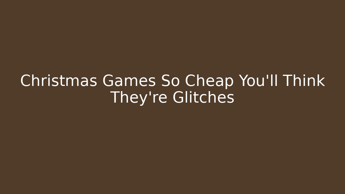 Christmas Games So Cheap You'll Think They're Glitches