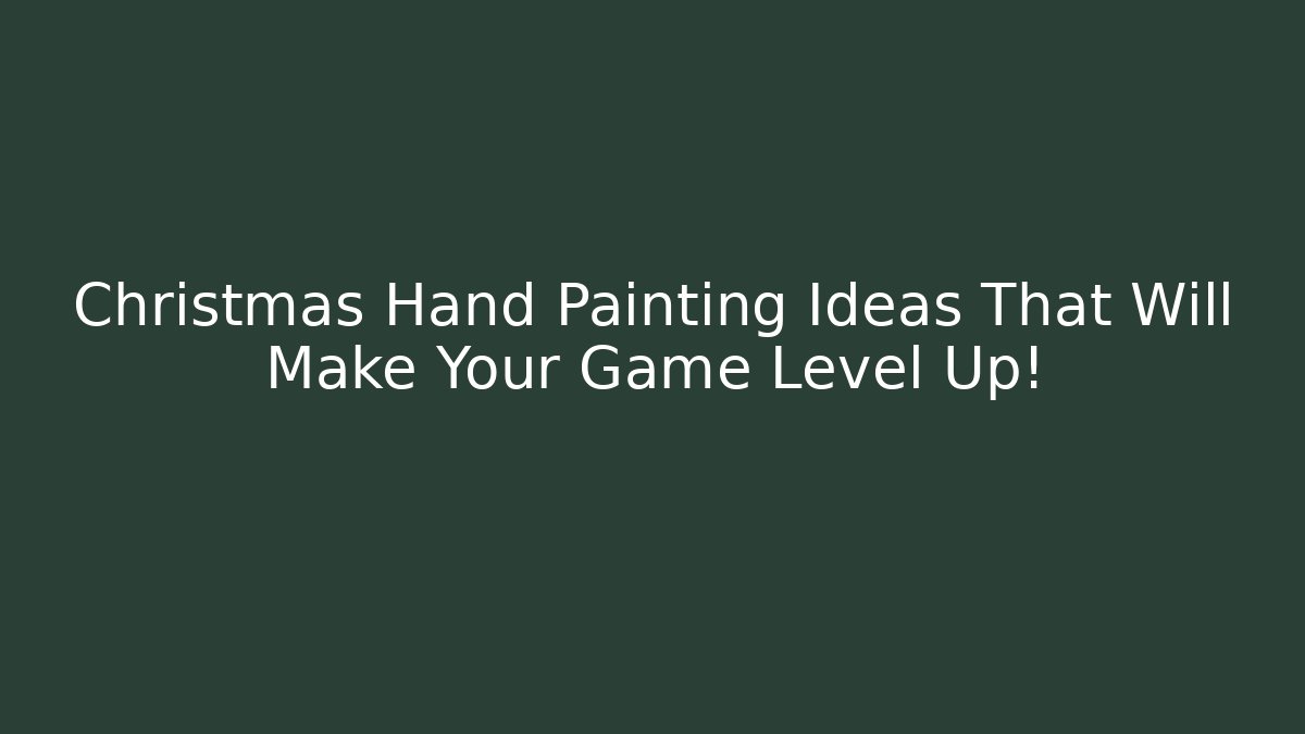 Christmas Hand Painting Ideas That Will Make Your Game Level Up!