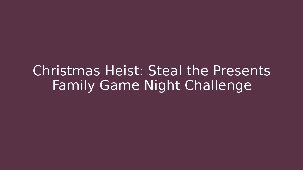 Christmas Heist: Steal the Presents Family Game Night Challenge