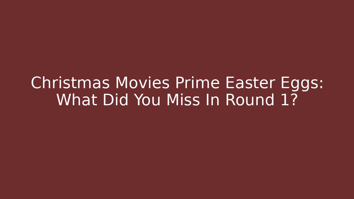 Christmas Movies Prime Easter Eggs: What Did You Miss In Round 1?