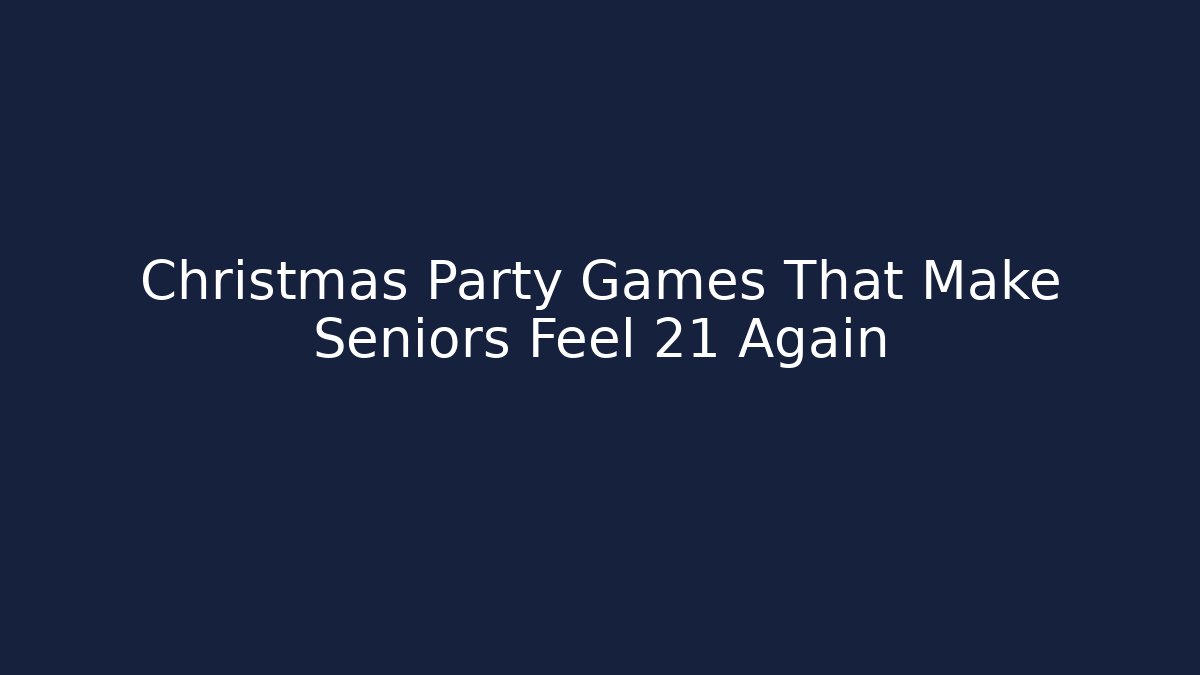 Christmas Party Games That Make Seniors Feel 21 Again