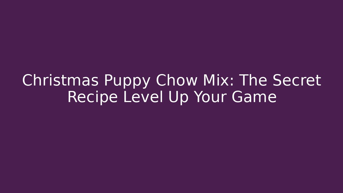 Christmas Puppy Chow Mix: The Secret Recipe Level Up Your Game