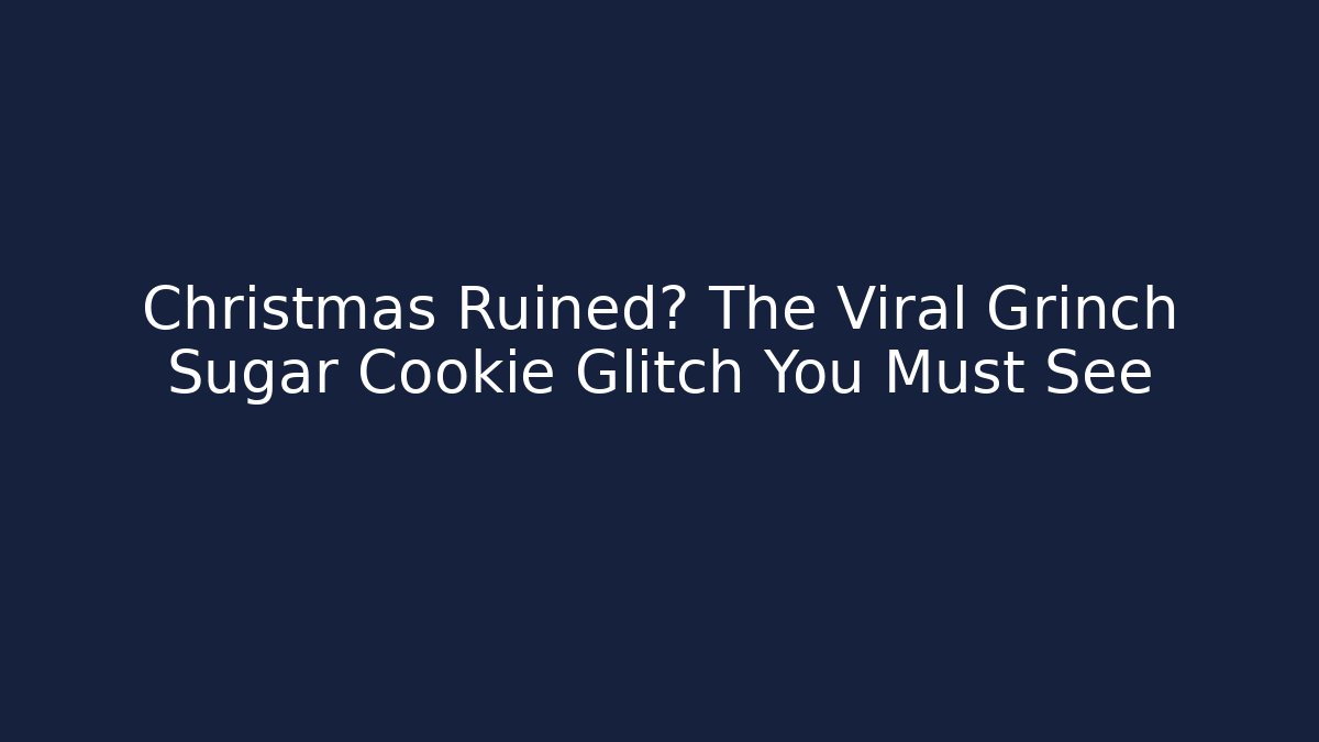 Christmas Ruined? The Viral Grinch Sugar Cookie Glitch You Must See