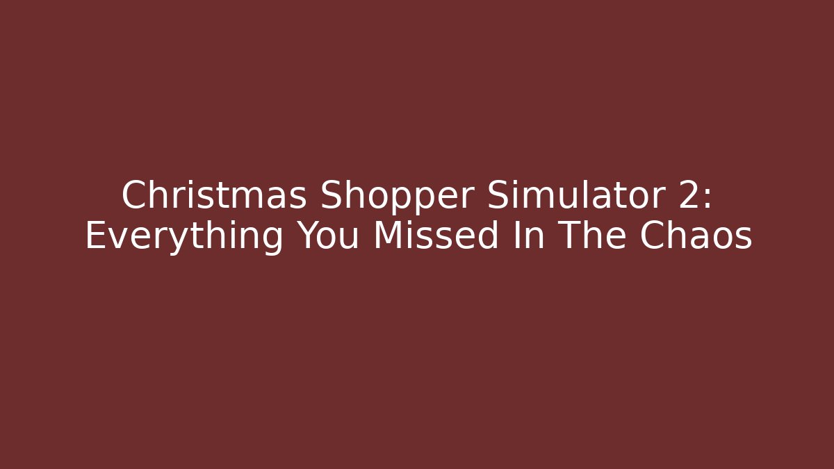 Christmas Shopper Simulator 2: Everything You Missed In The Chaos