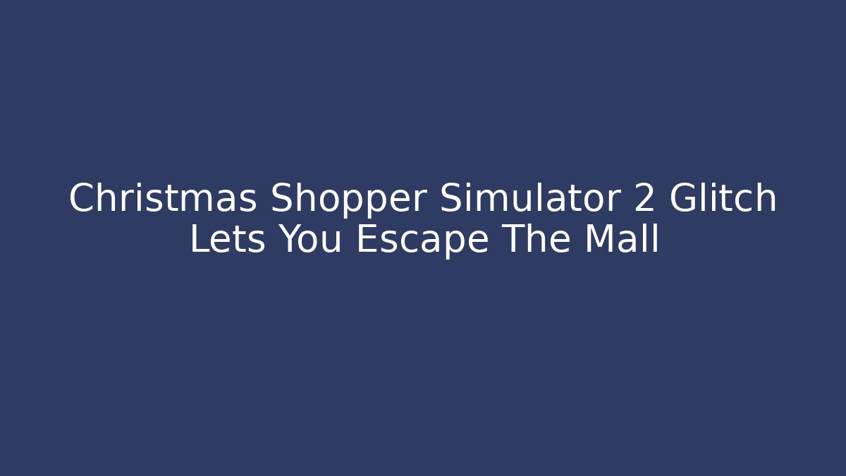 Christmas Shopper Simulator 2 Glitch Lets You Escape The Mall