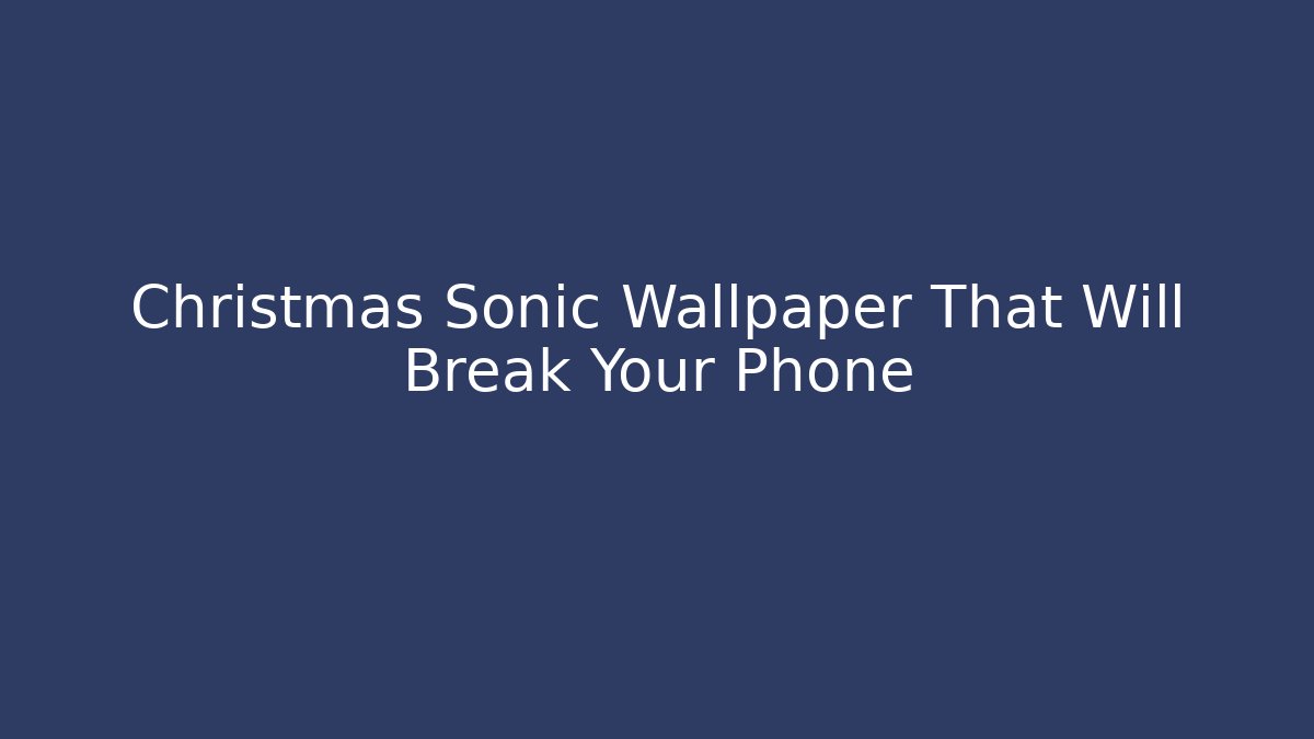Christmas Sonic Wallpaper That Will Break Your Phone - Create More Assets