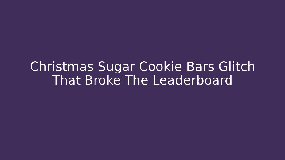 Christmas Sugar Cookie Bars Glitch That Broke The Leaderboard