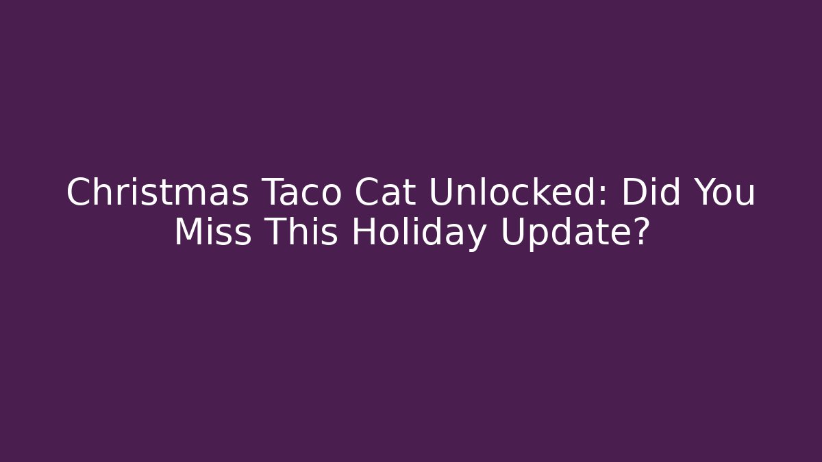 Christmas Taco Cat Unlocked: Did You Miss This Holiday Update?