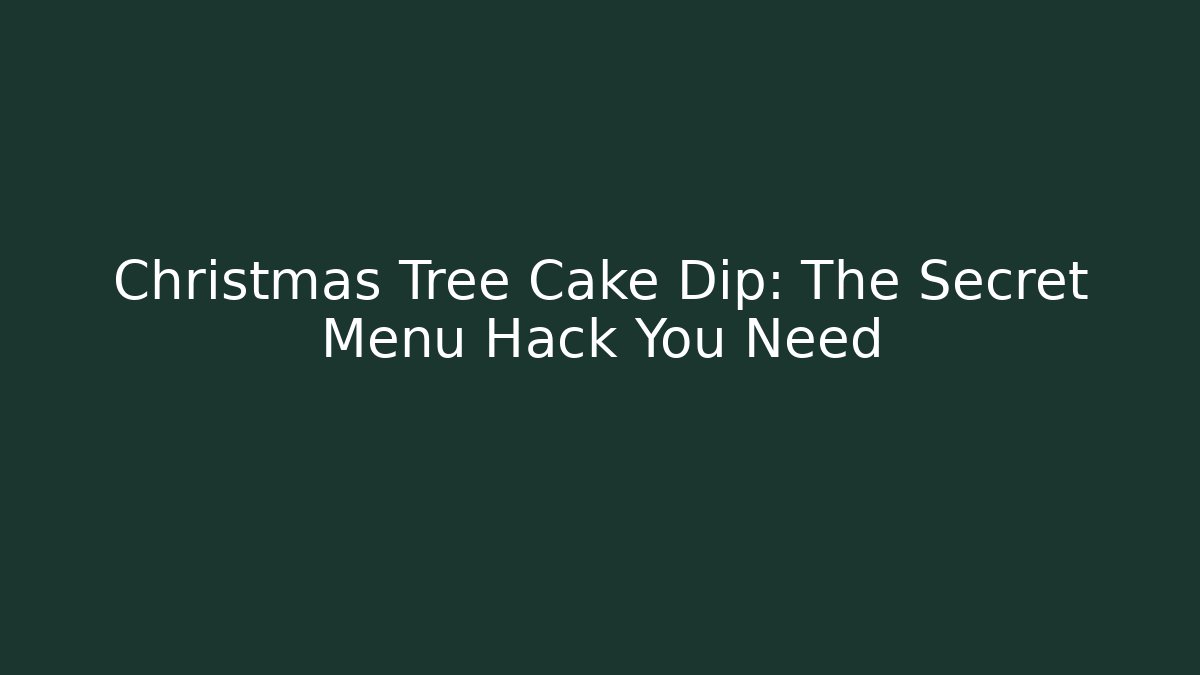 Christmas Tree Cake Dip: The Secret Menu Hack You Need