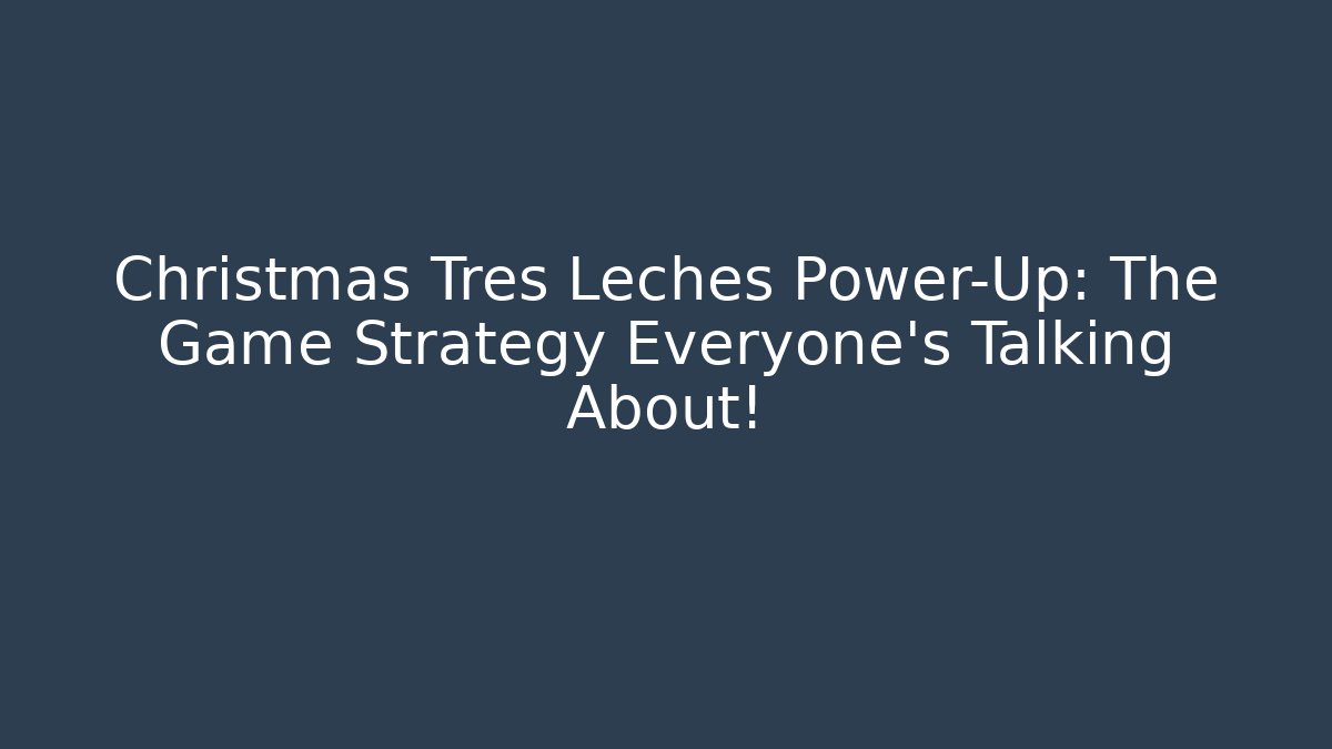 Christmas Tres Leches Power-Up: The Game Strategy Everyone’s Talking About!