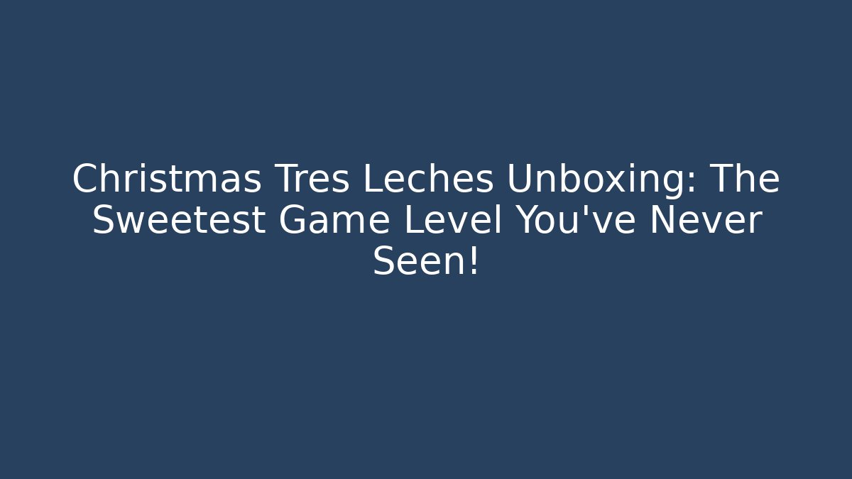 Christmas Tres Leches Unboxing: The Sweetest Game Level You’ve Never Seen!