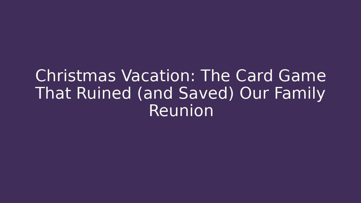 Christmas Vacation: The Card Game That Ruined (and Saved) Our Family Reunion