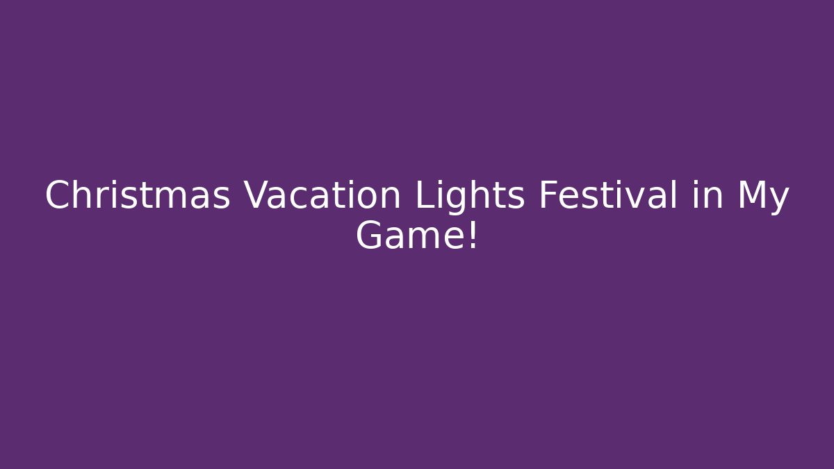 Christmas Vacation Lights Festival in My Game!