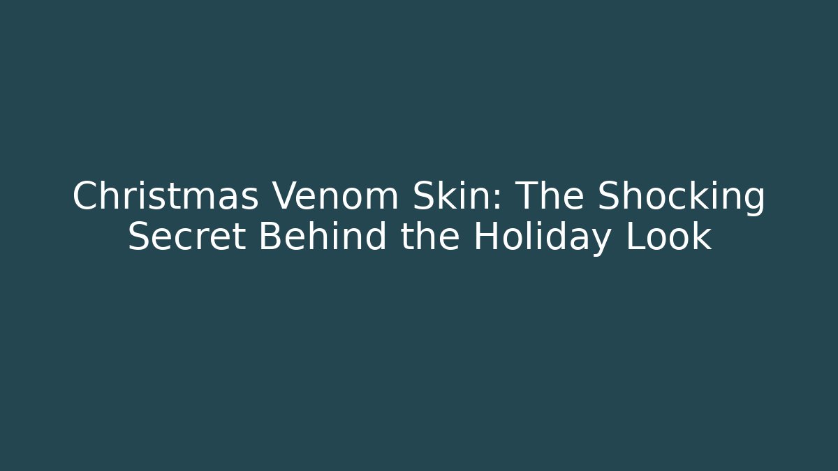 Christmas Venom Skin: The Shocking Secret Behind the Holiday Look