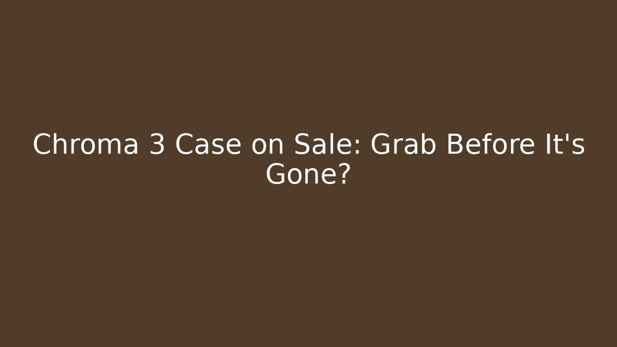 Chroma 3 Case on Sale: Grab Before It's Gone?