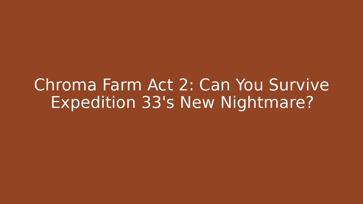 Chroma Farm Act 2: Can You Survive Expedition 33's New Nightmare?
