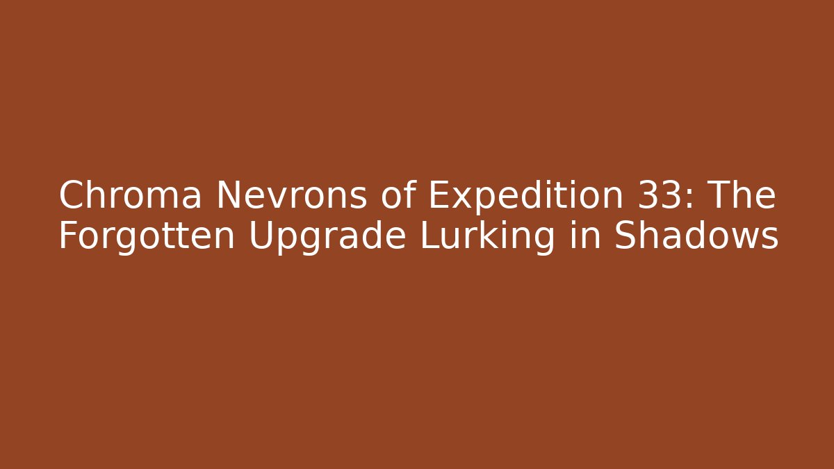 Chroma Nevrons of Expedition 33: The Forgotten Upgrade Lurking in Shadows