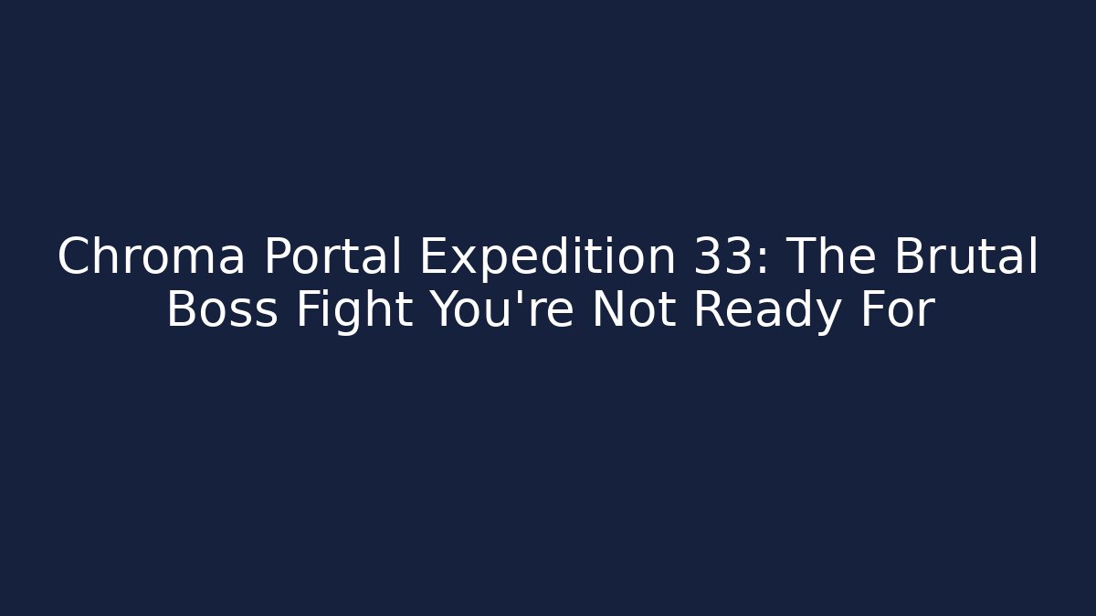 Chroma Portal Expedition 33: The Brutal Boss Fight You're Not Ready For