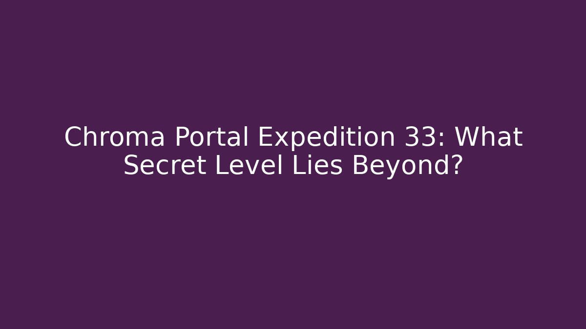 Chroma Portal Expedition 33: What Secret Level Lies Beyond?