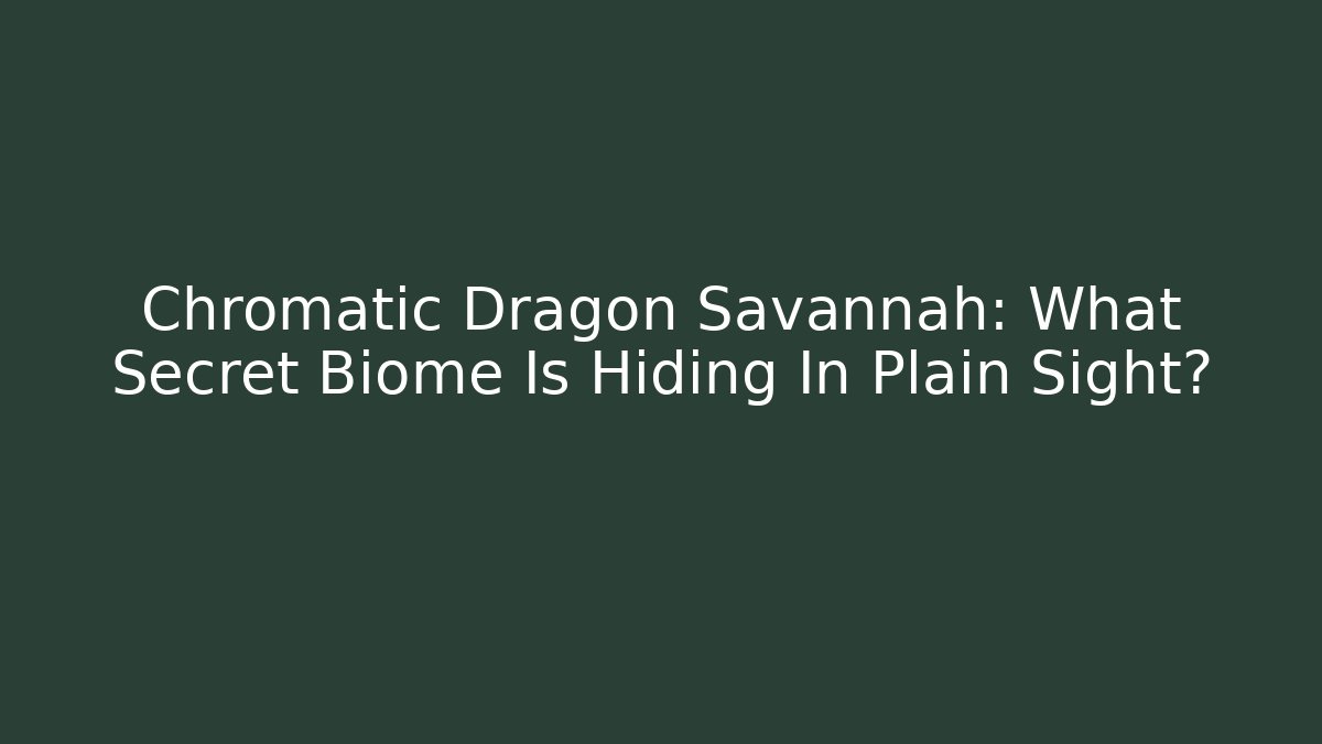 Chromatic Dragon Savannah: What Secret Biome Is Hiding In Plain Sight?