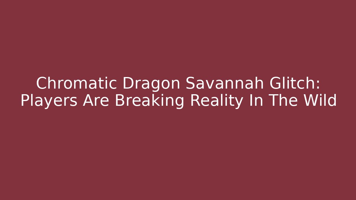 Chromatic Dragon Savannah Glitch: Players Are Breaking Reality In The Wild