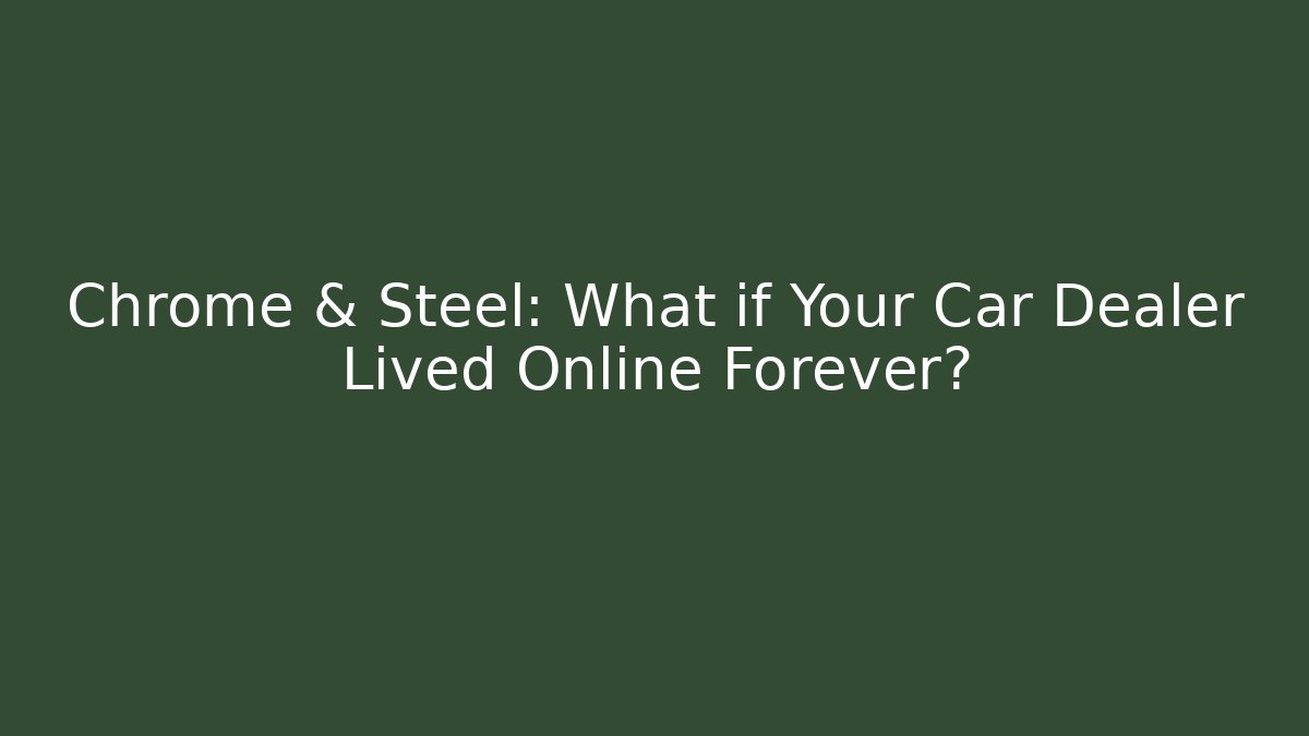 Chrome & Steel: What if Your Car Dealer Lived Online Forever?