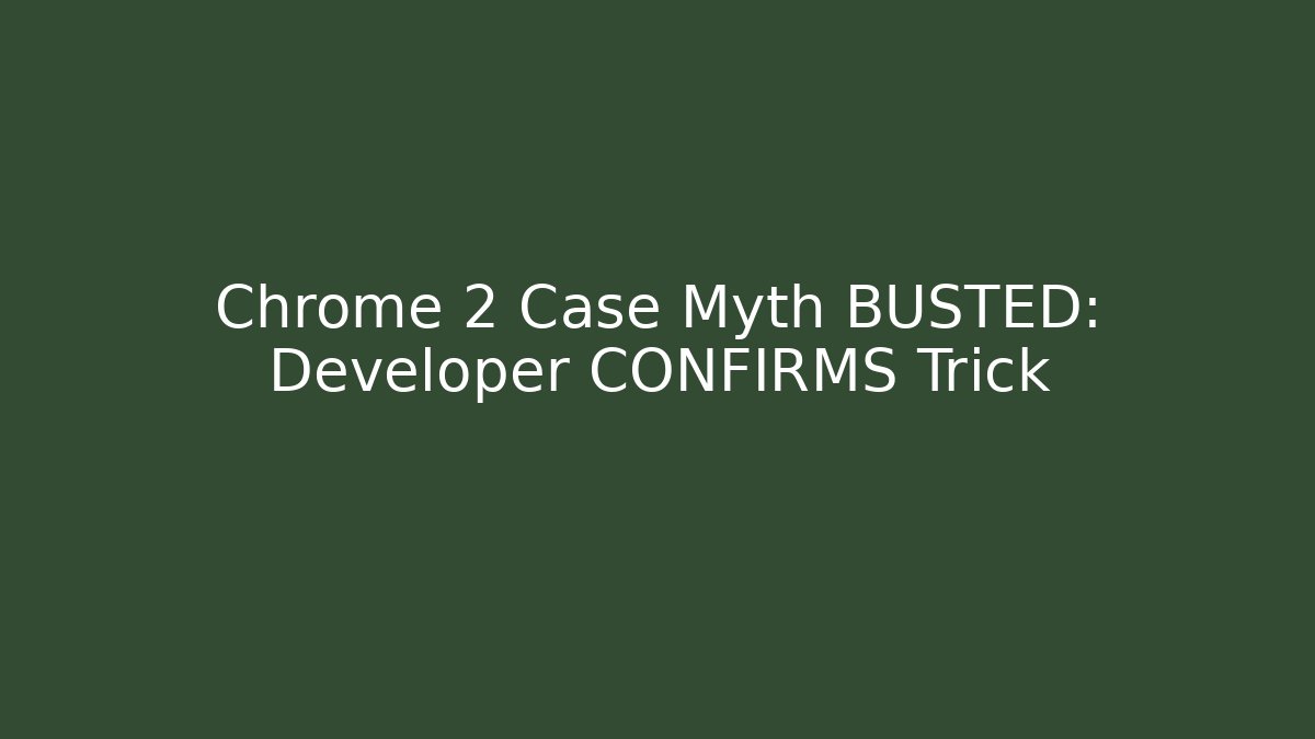 Chrome 2 Case Myth BUSTED: Developer CONFIRMS Trick