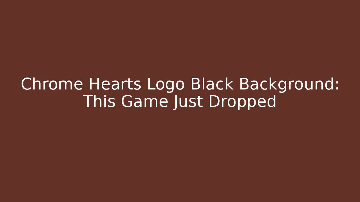 Chrome Hearts Logo Black Background: This Game Just Dropped
