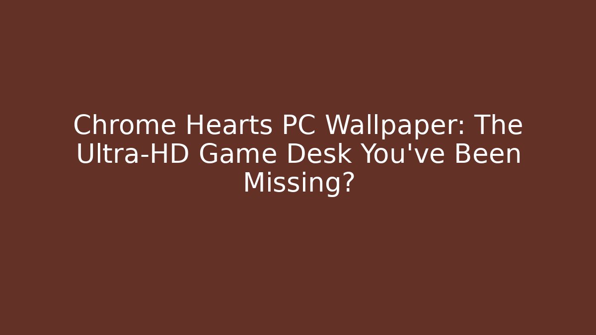 Chrome Hearts PC Wallpaper: The Ultra-HD Game Desk You've Been Missing?
