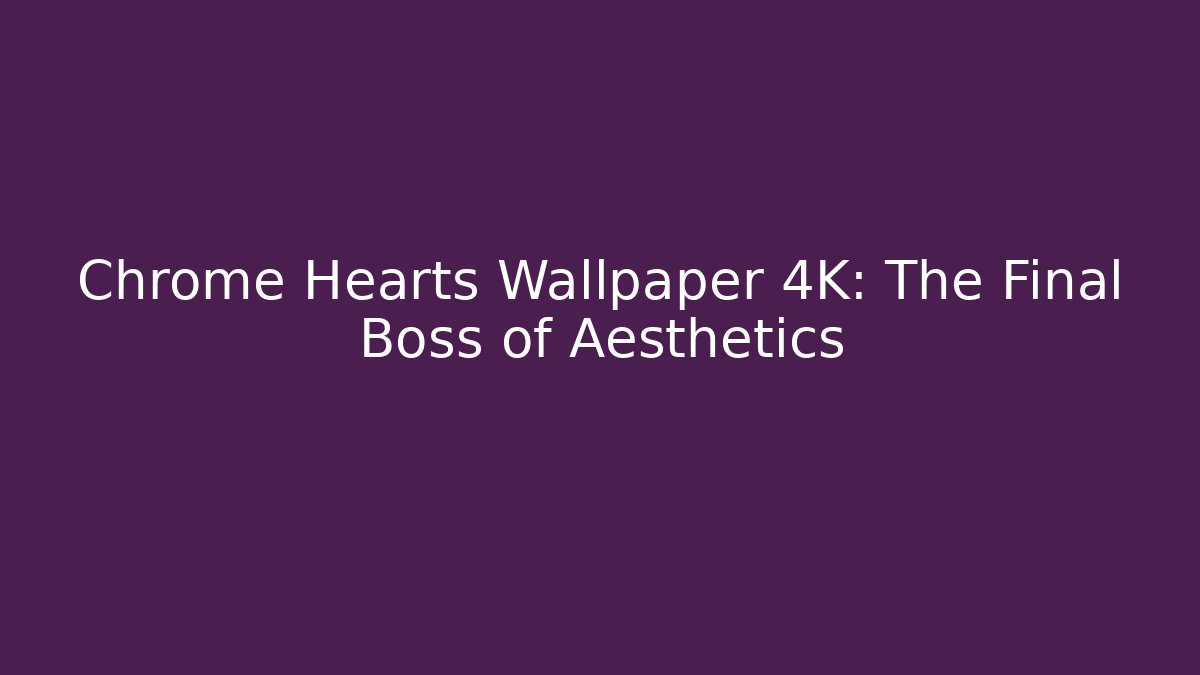 Chrome Hearts Wallpaper 4K: The Final Boss of Aesthetics