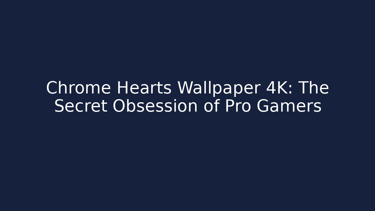 Chrome Hearts Wallpaper 4K: The Secret Obsession of Pro Gamers
