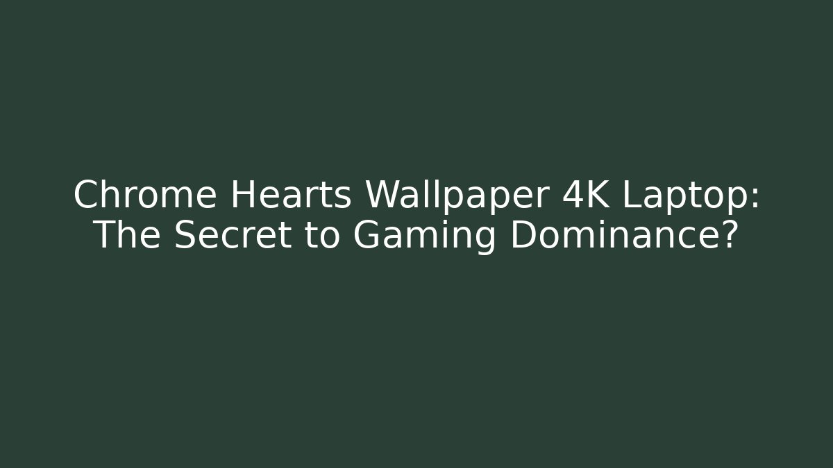 Chrome Hearts Wallpaper 4K Laptop: The Secret to Gaming Dominance?