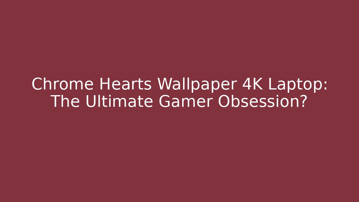Chrome Hearts Wallpaper 4K Laptop: The Ultimate Gamer Obsession?