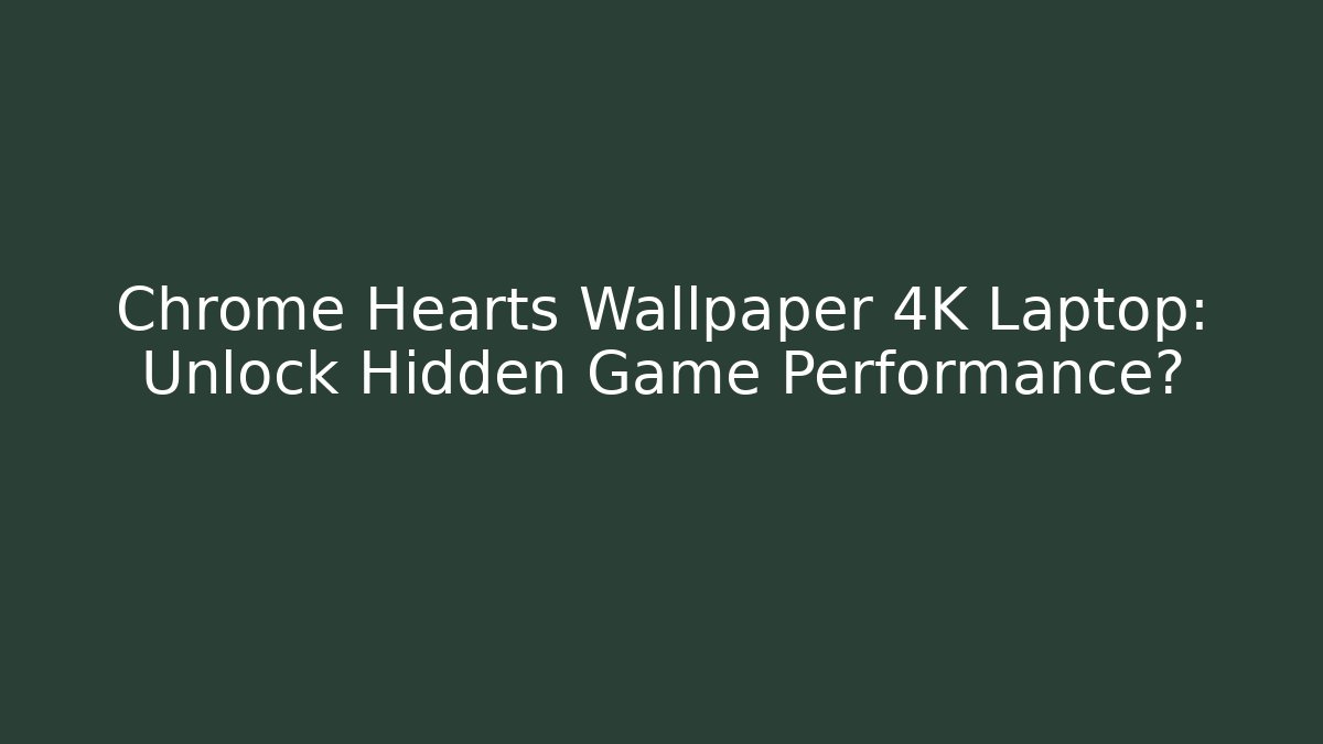 Chrome Hearts Wallpaper 4K Laptop: Unlock Hidden Game Performance? - Create More Assets