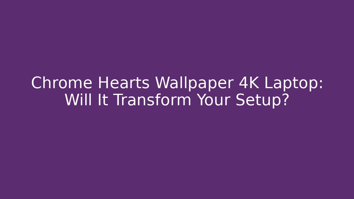 Chrome Hearts Wallpaper 4K Laptop: Will It Transform Your Setup?
