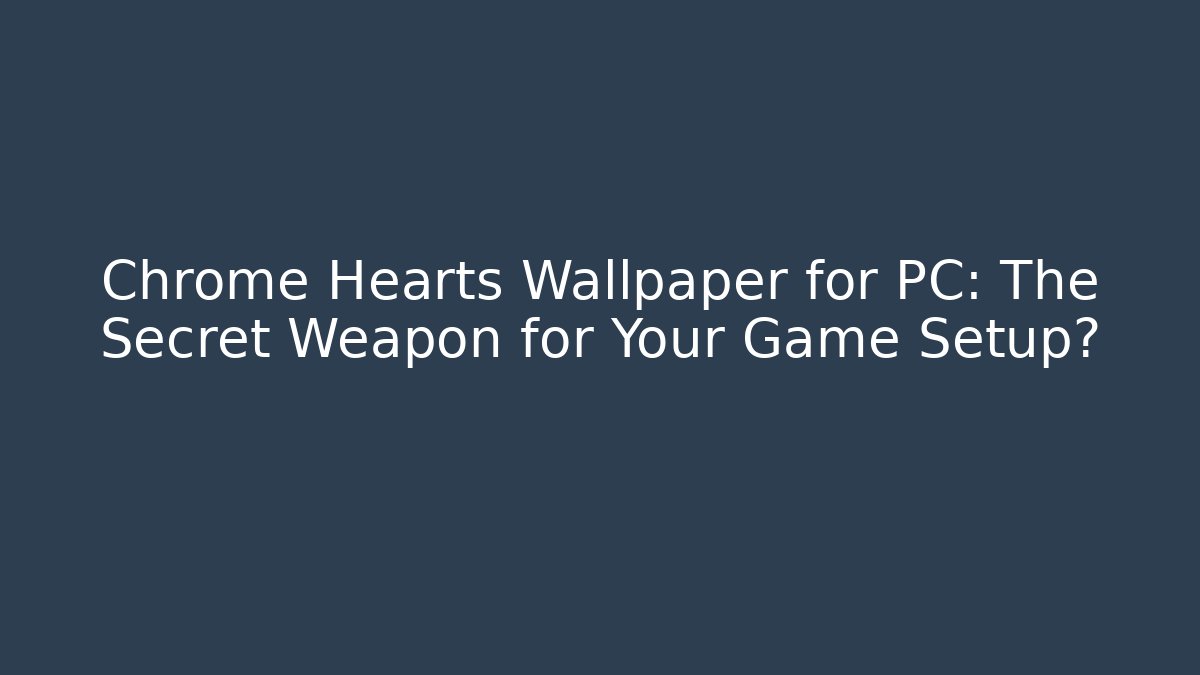 Chrome Hearts Wallpaper for PC: The Secret Weapon for Your Game Setup? - Create More Assets