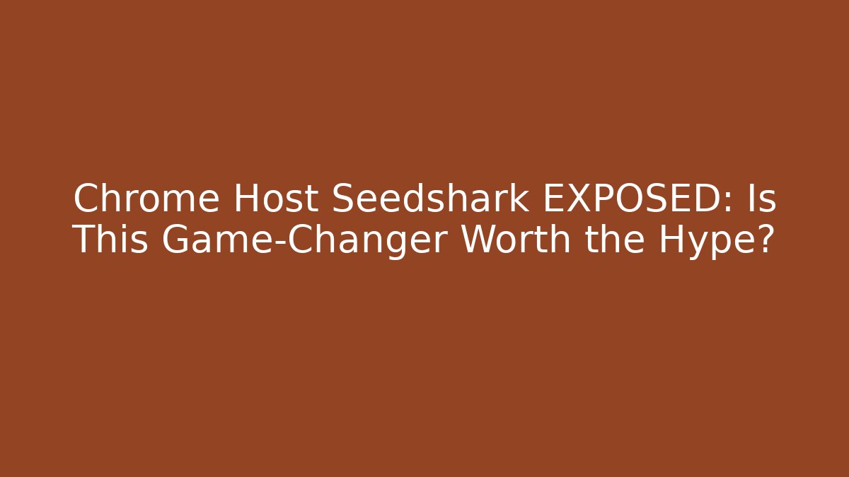 Chrome Host Seedshark EXPOSED: Is This Game-Changer Worth the Hype? - Create More Assets