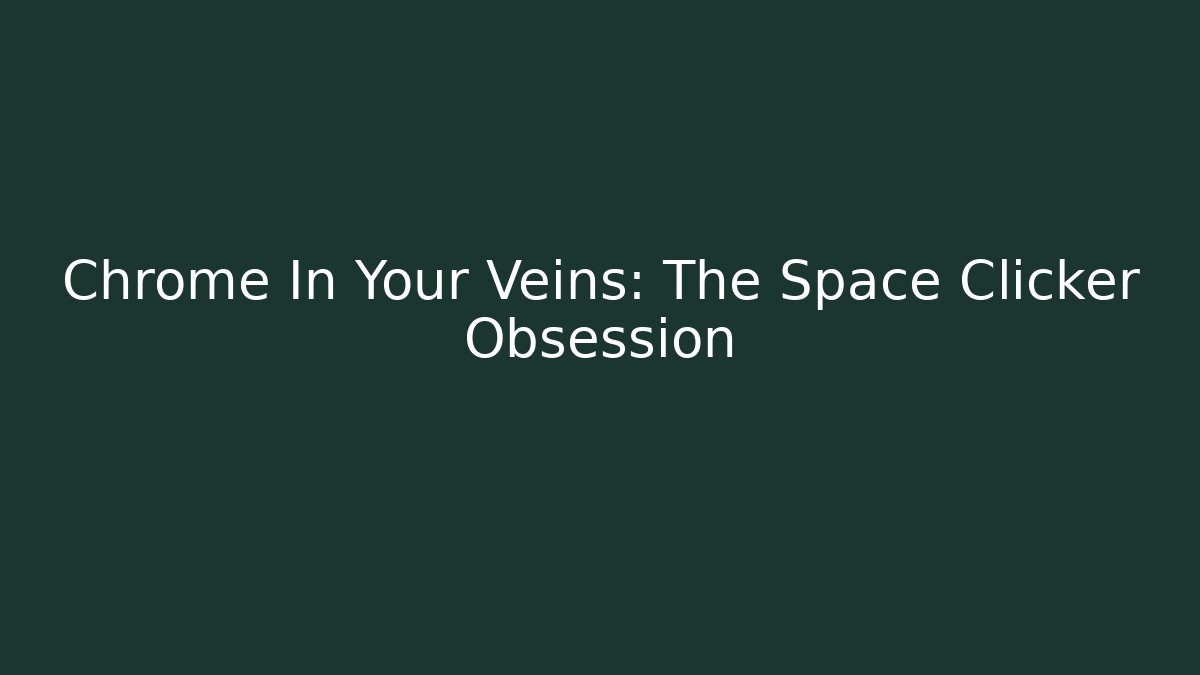 Chrome In Your Veins: The Space Clicker Obsession