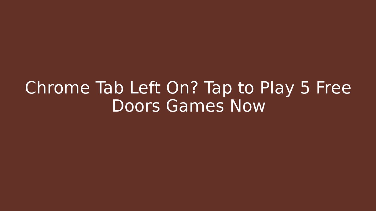 Chrome Tab Left On? Tap to Play 5 Free Doors Games Now