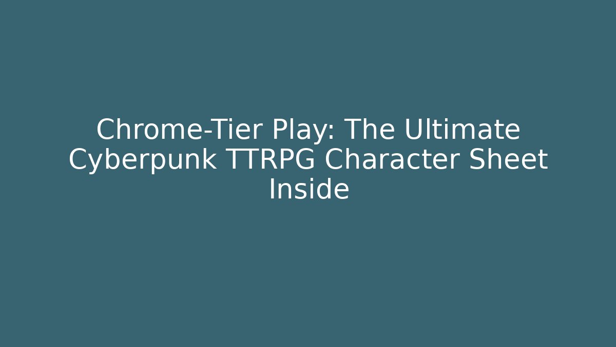 Chrome-Tier Play: The Ultimate Cyberpunk TTRPG Character Sheet Inside