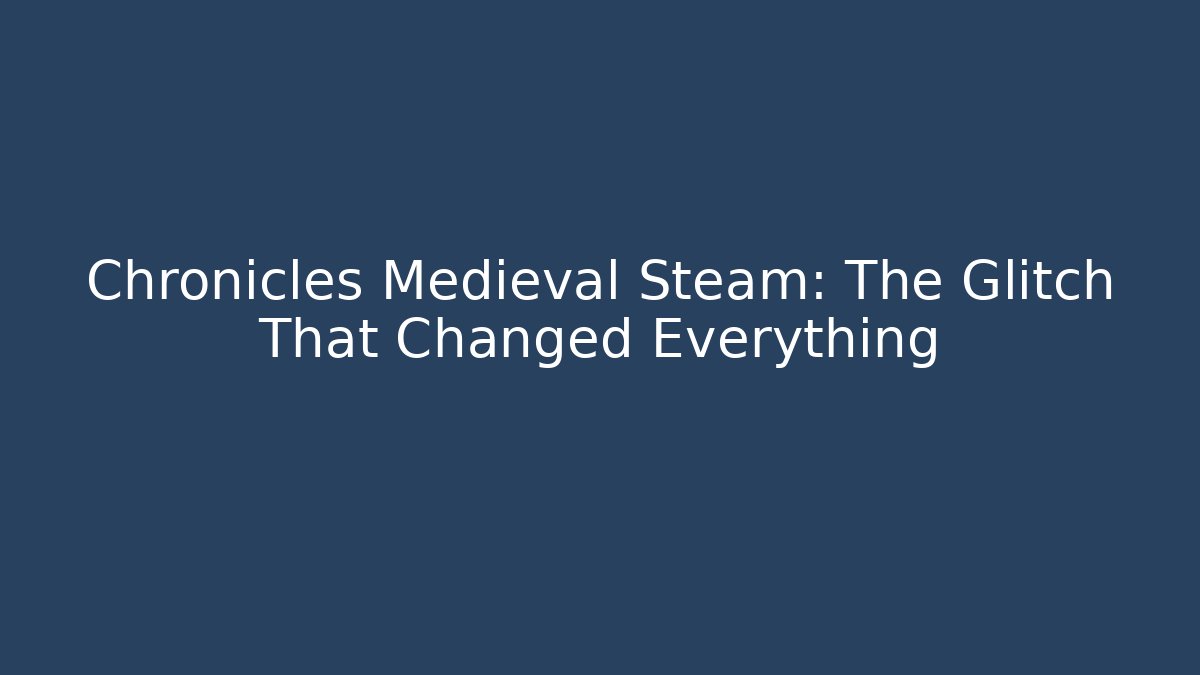 Chronicles Medieval Steam: The Glitch That Changed Everything
